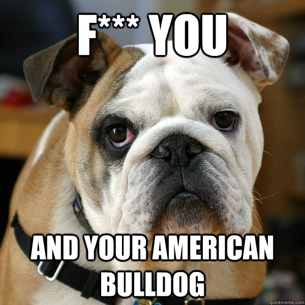 f*** you and your American Bulldog  