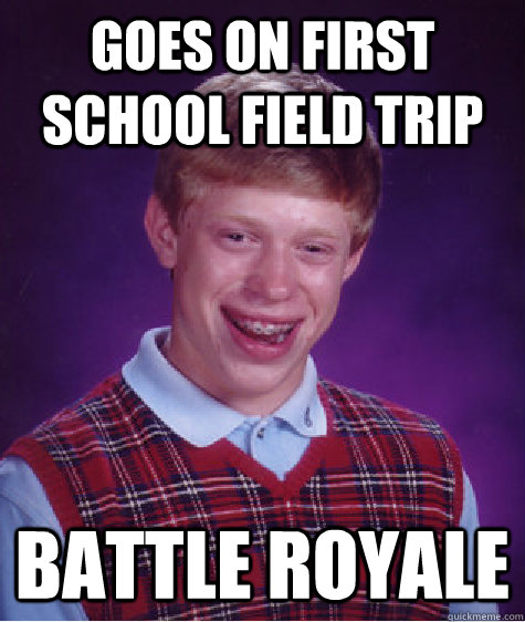 goes on first school field trip battle royale  Bad Luck Brian