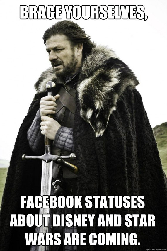 Brace yourselves, Facebook statuses about Disney and Star Wars are coming.  Brace yourself