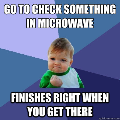 Go to check something in microwave Finishes right when you get there  Success Kid