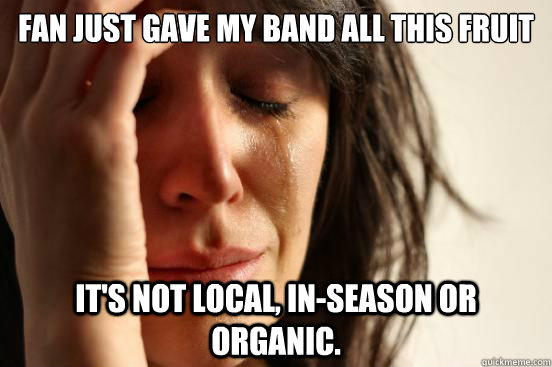 Fan just gave my band all this fruit It's not local, in-season or organic.  First World Problems