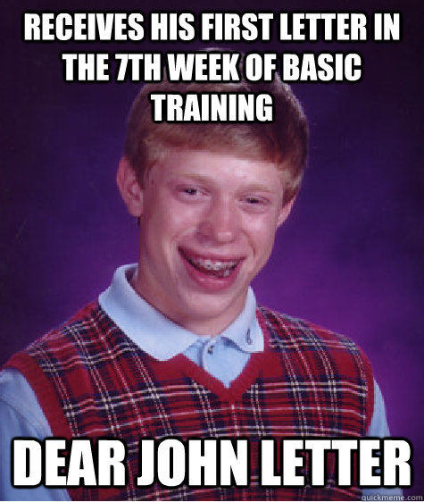 Receives his first letter in the 7th week of basic training Dear John letter - Receives his first letter in the 7th week of basic training Dear John letter  Bad Luck Brian