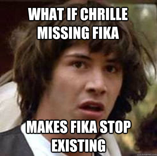 what if chrille missing fika makes fika stop existing - what if chrille missing fika makes fika stop existing  conspiracy keanu