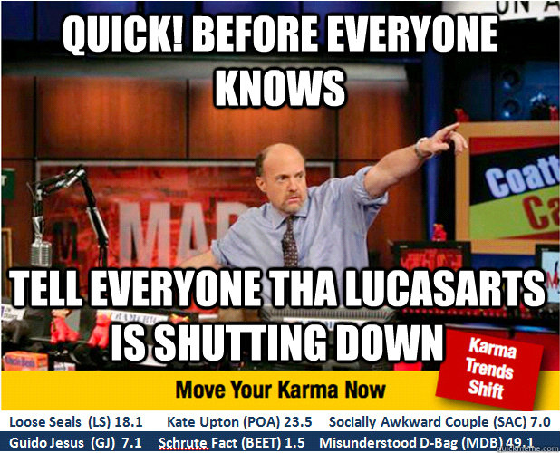 quick! before everyone knows tell everyone tha lucASarts is shutting down  Jim Kramer with updated ticker