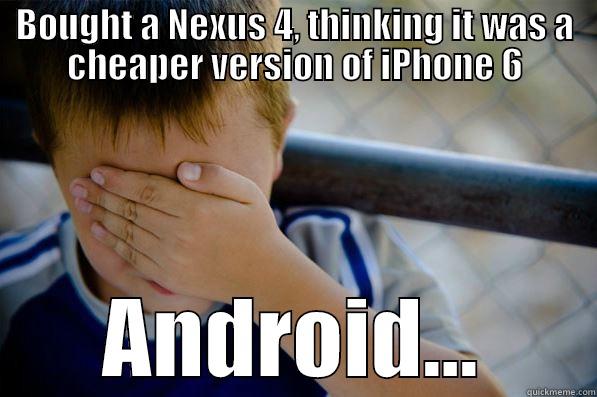 BOUGHT A NEXUS 4, THINKING IT WAS A CHEAPER VERSION OF IPHONE 6 ANDROID... Confession kid