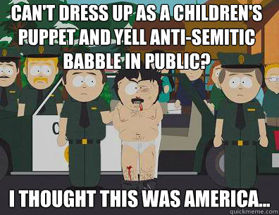 Can't dress up as a children's puppet and yell anti-semitic babble in public? I thought this was America...  Randy-Marsh