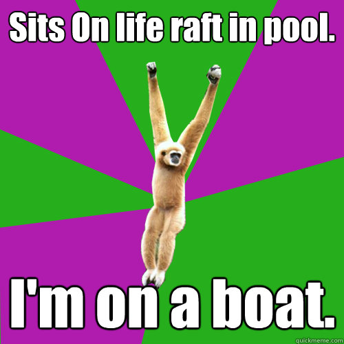 Sits On life raft in pool. I'm on a boat. - Sits On life raft in pool. I'm on a boat.  Over-used quote gibbon