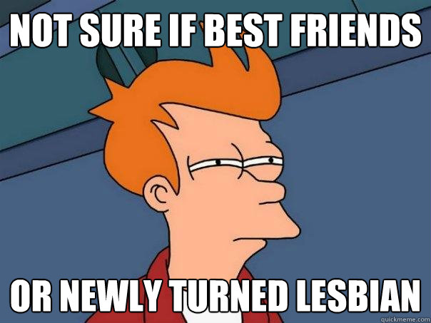 not sure if best friends  or newly turned lesbian - not sure if best friends  or newly turned lesbian  Futurama Fry