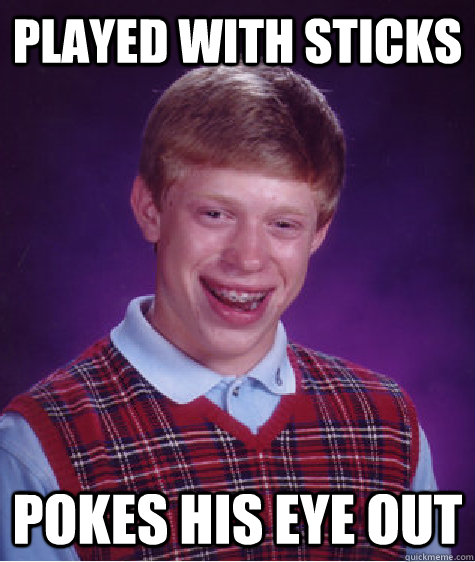 played with sticks pokes his eye out  Bad Luck Brian