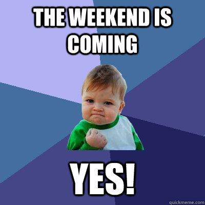 The weekend is coming YES!  Success Kid