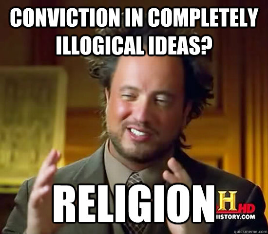 Conviction in completely illogical ideas? Religion  Ancient Aliens