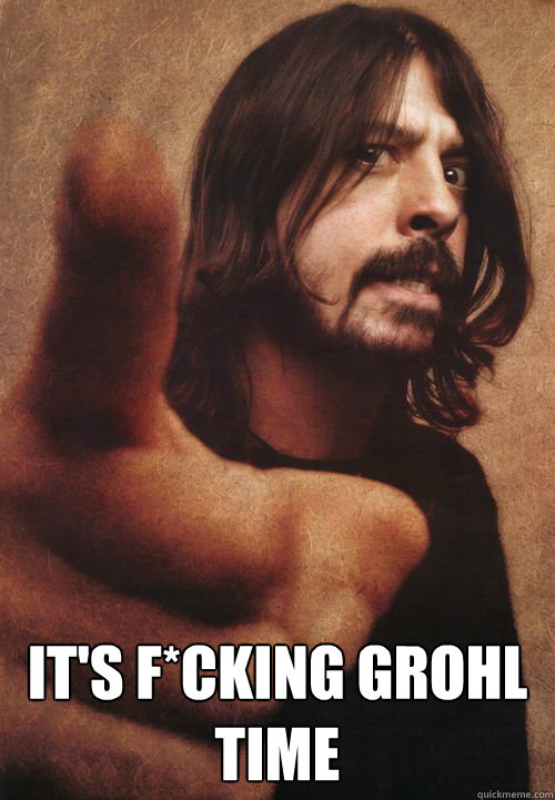  IT'S F*CKING GROHL TIME -  IT'S F*CKING GROHL TIME  Dave Grohl