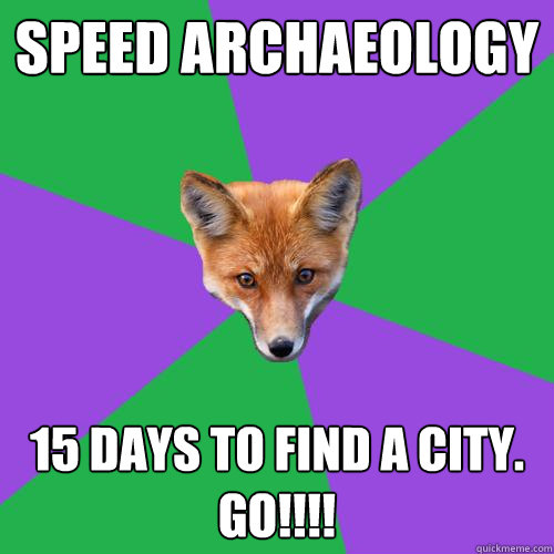 Speed Archaeology 15 days to find a city. go!!!!  Anthropology Major Fox