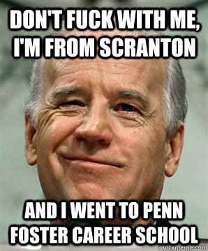 Don't Fuck With Me, I'm from Scranton And I went to Penn Foster career School - Don't Fuck With Me, I'm from Scranton And I went to Penn Foster career School  Bad Boy Biden