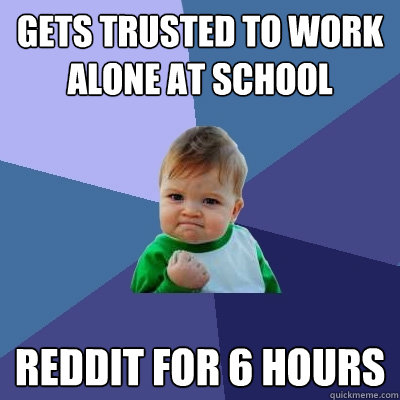 gets trusted to work alone at school reddit for 6 hours  Success Kid