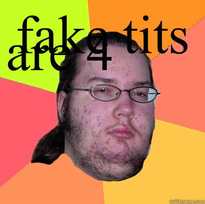 fake tits are 4 limpy dicks - fake tits are 4 limpy dicks  Butthurt Dweller