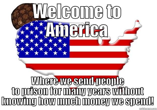 WELCOME TO AMERICA WHERE WE SEND PEOPLE TO PRISON FOR MANY YEARS WITHOUT KNOWING HOW MUCH MONEY WE SPEND! Scumbag america