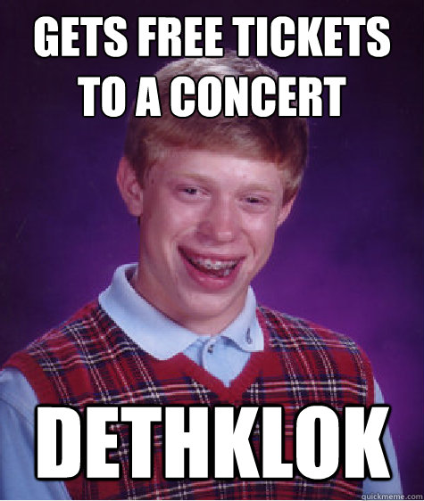 Gets free tickets to a concert dethklok - Gets free tickets to a concert dethklok  Bad Luck Brian