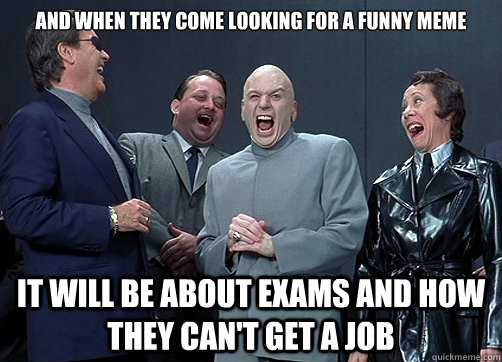 And when they come looking for a funny meme It will be about exams and how they can't get a job - And when they come looking for a funny meme It will be about exams and how they can't get a job  Dr Evil and minions