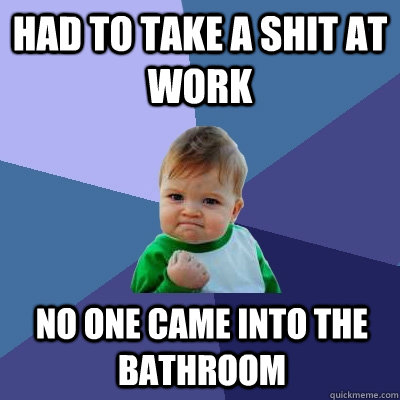 had to take a shit at work no one came into the bathroom  Success Kid