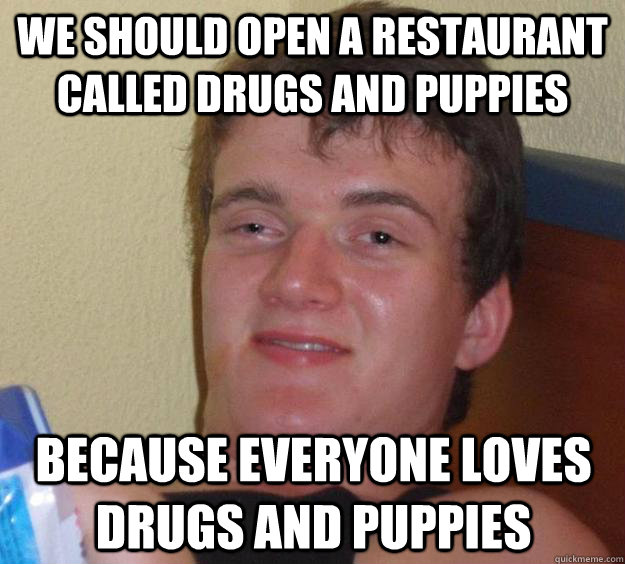 We should open a restaurant called drugs and puppies  Because everyone loves drugs and puppies - We should open a restaurant called drugs and puppies  Because everyone loves drugs and puppies  10 Guy