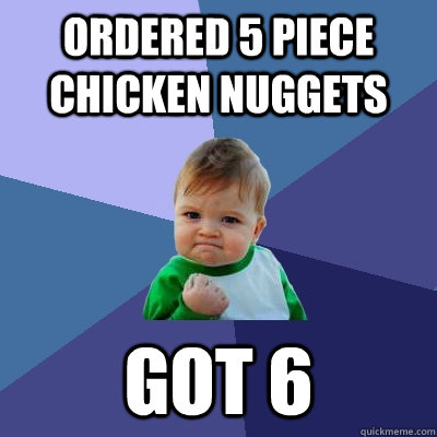 Ordered 5 piece chicken nuggets Got 6  Success Kid