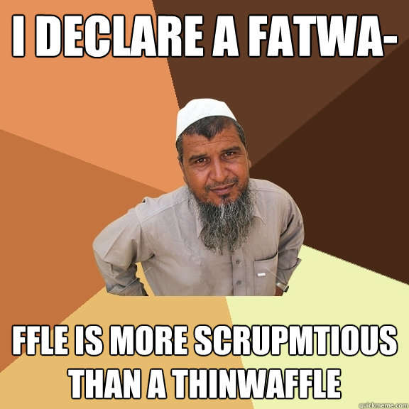 i declare a fatwa- ffle is more scrupmtious than a thinwaffle - i declare a fatwa- ffle is more scrupmtious than a thinwaffle  Ordinary Muslim Man