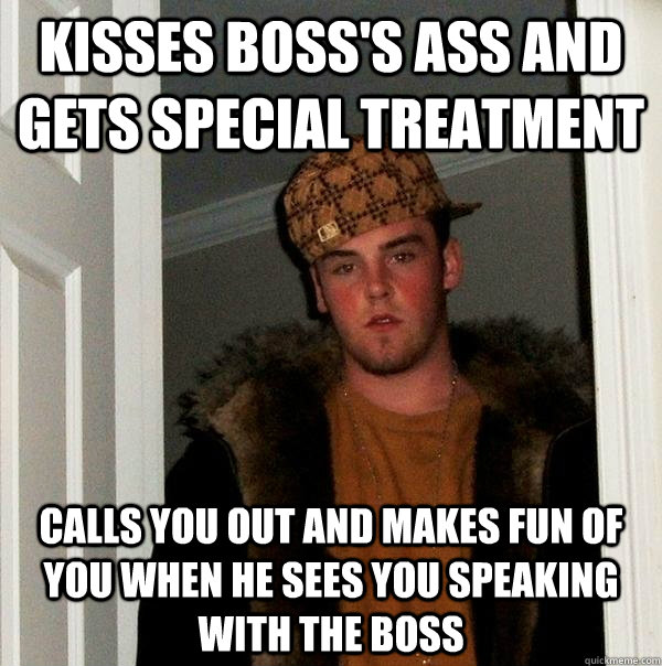 Kisses boss's ass and gets special treatment calls you out and makes fun of you when he sees you speaking with the boss  Scumbag Steve