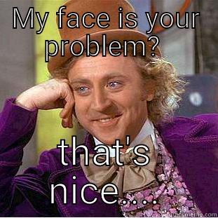 MY FACE IS YOUR PROBLEM?  THAT'S NICE.... Condescending Wonka