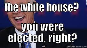 THE WHITE HOUSE?  YOU WERE ELECTED, RIGHT? Misc