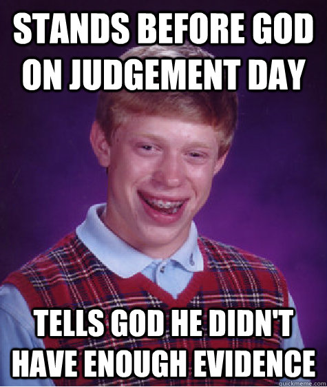 stands before god on judgement day tells god he didn't have enough evidence  Bad Luck Brian