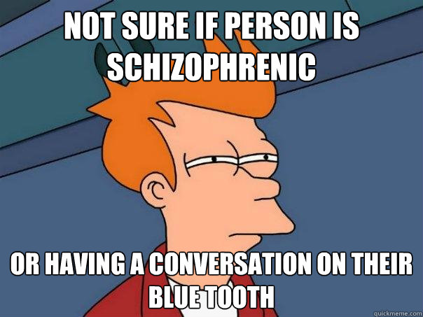 Not sure if person is schizophrenic Or having a conversation on their blue tooth - Not sure if person is schizophrenic Or having a conversation on their blue tooth  Futurama Fry