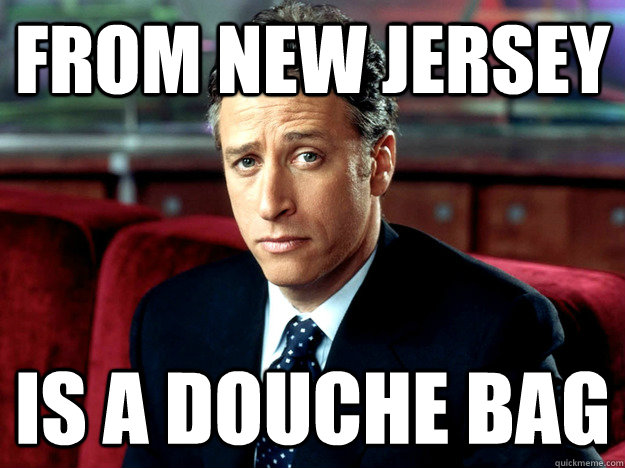 from new jersey is a douche bag  Jon Stewart