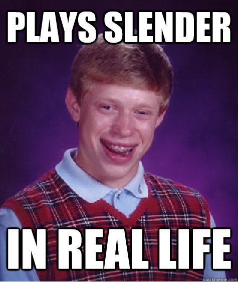 Plays slender in real life  Bad Luck Brian