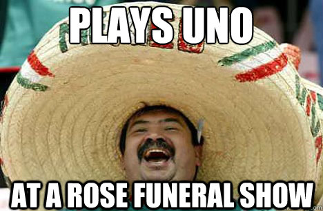 Plays uno at a rose funeral show  Merry mexican