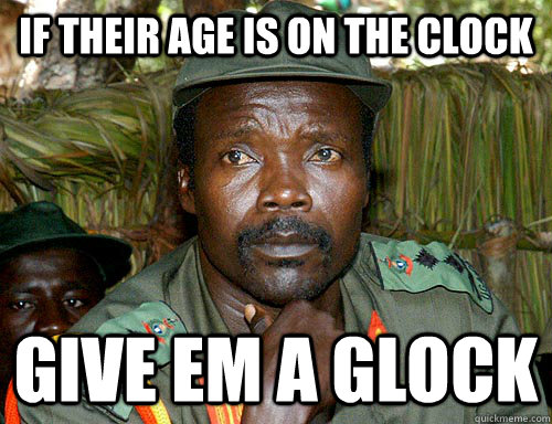 if their age is on the clock give em a glock  Kony