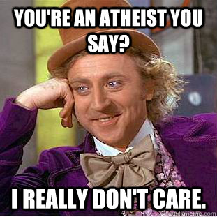 you're an atheist you say? i really don't care.  Creepy Wonka