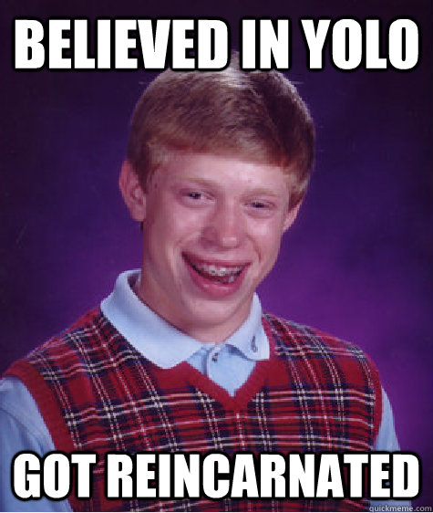 believed in yolo got reincarnated   Bad Luck Brian