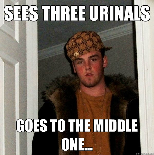 Sees three urinals Goes to the middle one...  Scumbag Steve