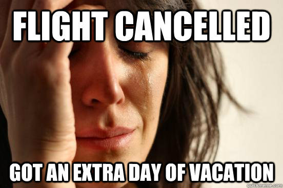 flight cancelled got an extra day of vacation - flight cancelled got an extra day of vacation  First World Problems