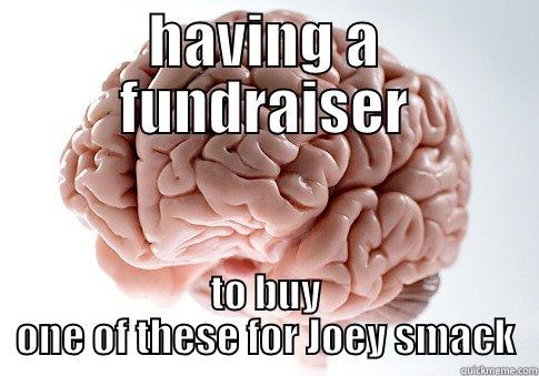 HAVING A FUNDRAISER TO BUY ONE OF THESE FOR JOEY SMACK Scumbag Brain