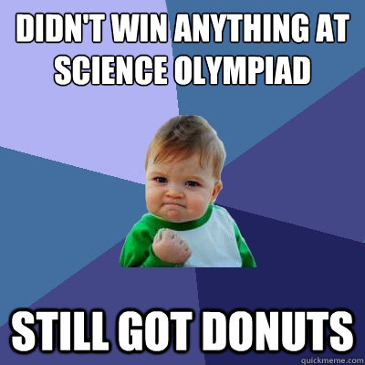 Didn't win anything at science olympiad still got donuts - Didn't win anything at science olympiad still got donuts  Success Kid