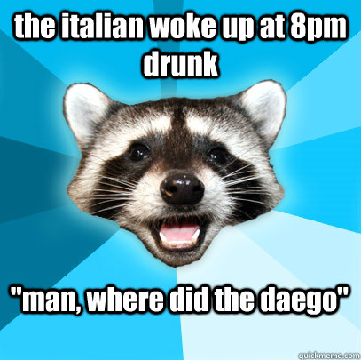 the italian woke up at 8pm drunk 