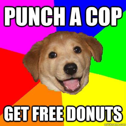 punch a cop get free donuts   Advice Dog