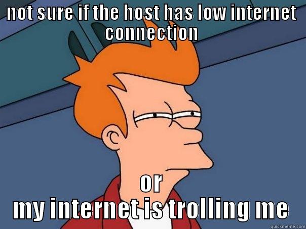 NOT SURE IF THE HOST HAS LOW INTERNET CONNECTION OR MY INTERNET IS TROLLING ME Futurama Fry