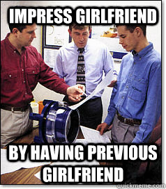 IMPRESS GIRLFRIEND BY HAVING PREVIOUS GIRLFRIEND  