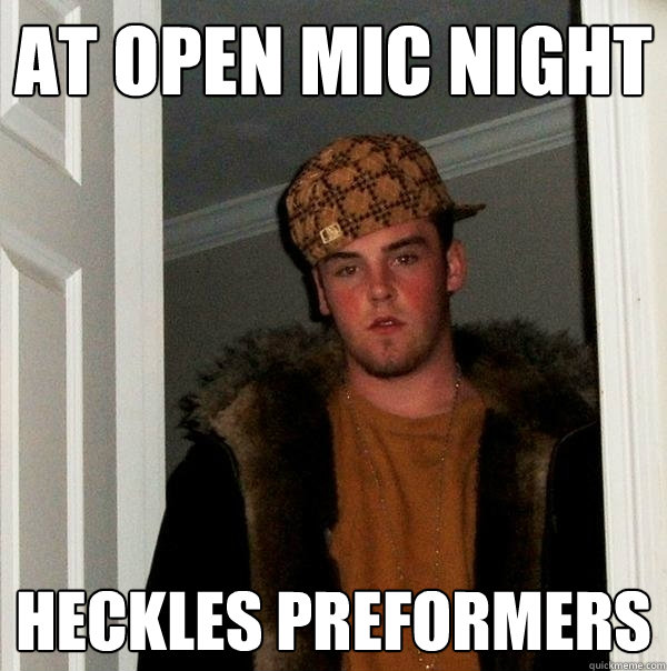 At open mic night heckles preformers  Scumbag Steve