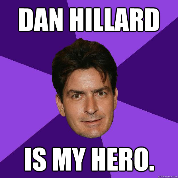 DAN HILLARd is my hero.   Clean Sheen