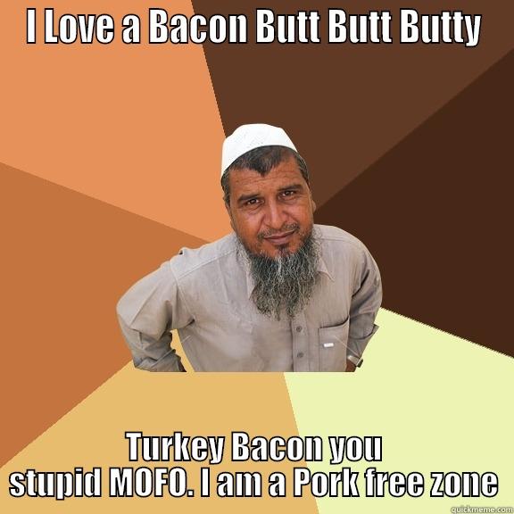 I LOVE A BACON BUTT BUTT BUTTY TURKEY BACON YOU STUPID MOFO. I AM A PORK FREE ZONE Ordinary Muslim Man