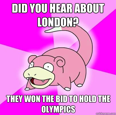 Did you hear about London? They won the bid to hold the Olympics  Slowpoke